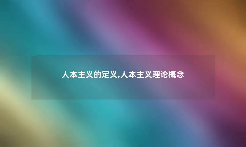 人本主义的定义,人本主义理论概念 人本主义的定义,人本主义理论概念