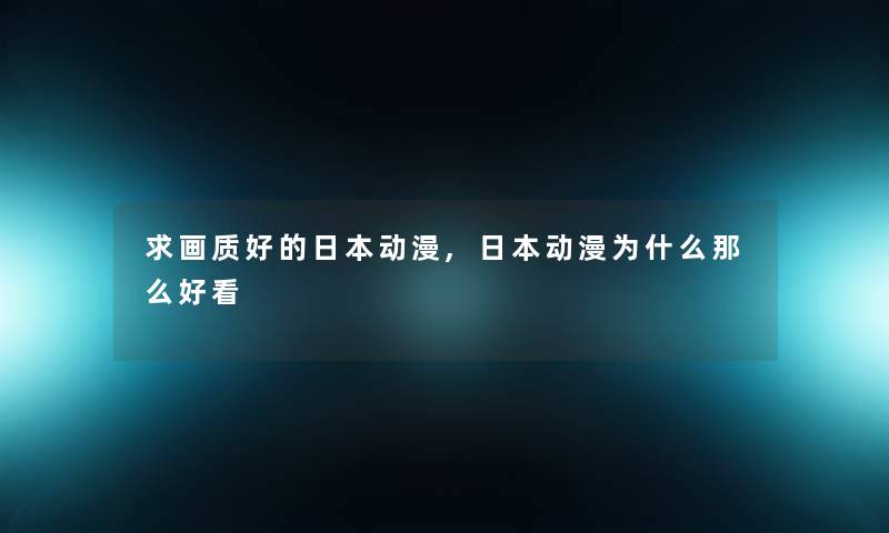 求画质好的日本动漫,日本动漫为什么那么好看