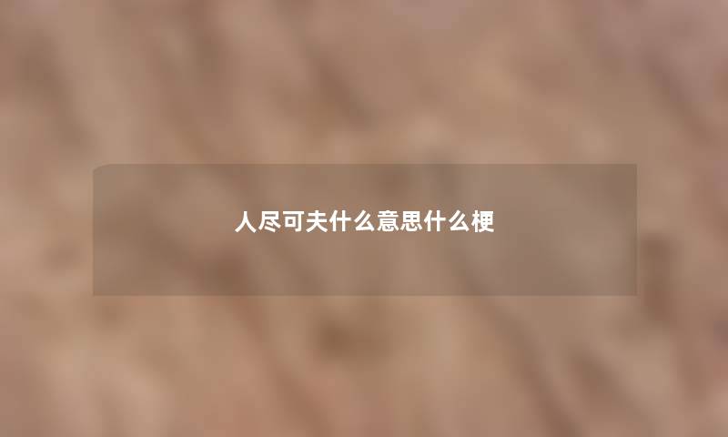 人尽可夫什么意思什么梗 人尽可夫什么意思什么梗