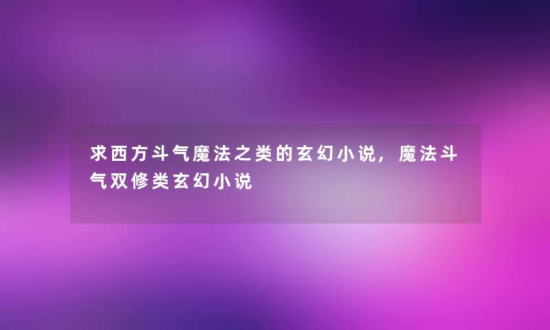 求西方斗气魔法之类的玄幻小说,魔法斗气双修类玄幻小说 求西方斗气魔法之类的玄幻小说,魔法斗气双修类玄幻小说