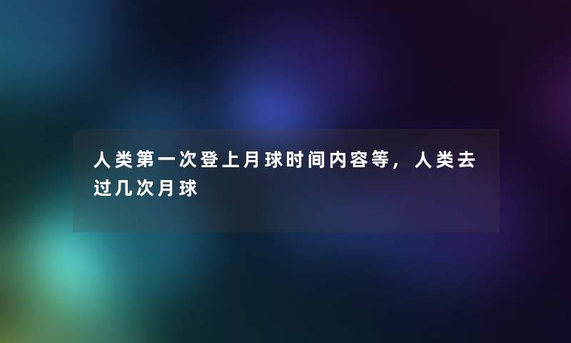 第一次登上月球时间内容等,去过几次月球 第一次登上月球时间内容等,去过几次月球
