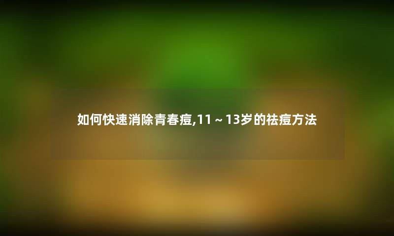 如何快速消除青春痘,11~13岁的祛痘方法 如何快速消除青春痘,11~13岁的祛痘方法
