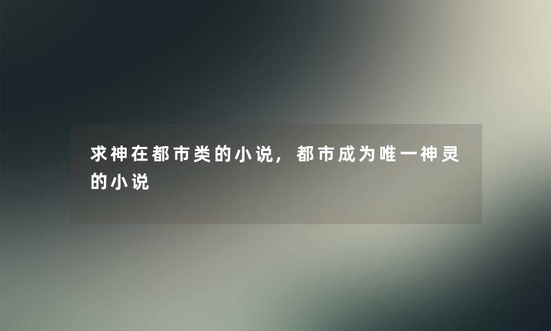 求神在都市类的小说,都市成为唯一神灵的小说