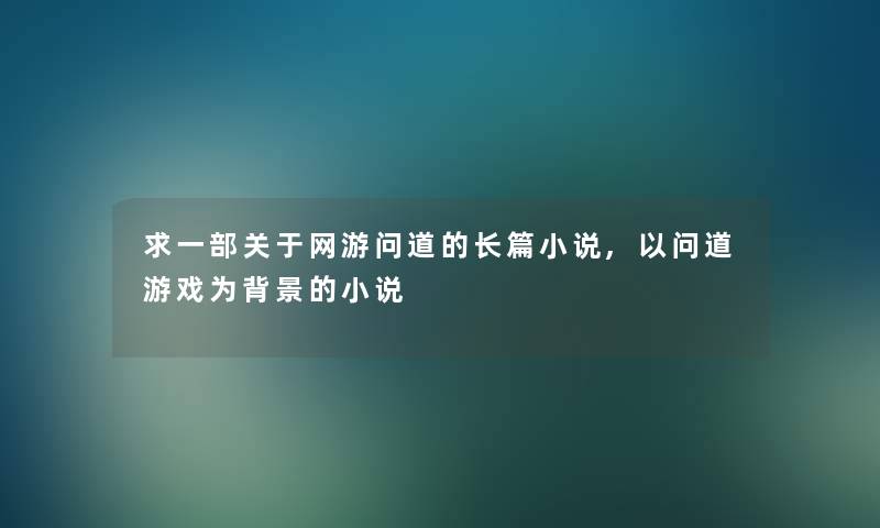 求一部关于网游问道的长篇小说,以问道游戏为的小说 求一部关于网游问道的长篇小说,以问道游戏为的小说