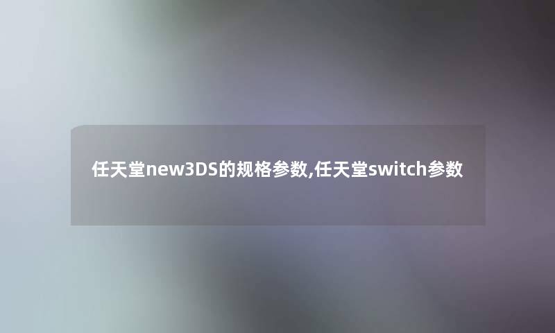 任天堂new3DS的规格参数,任天堂switch参数