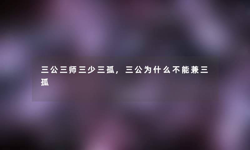 三公三师三少三孤,三公为什么不能兼三孤