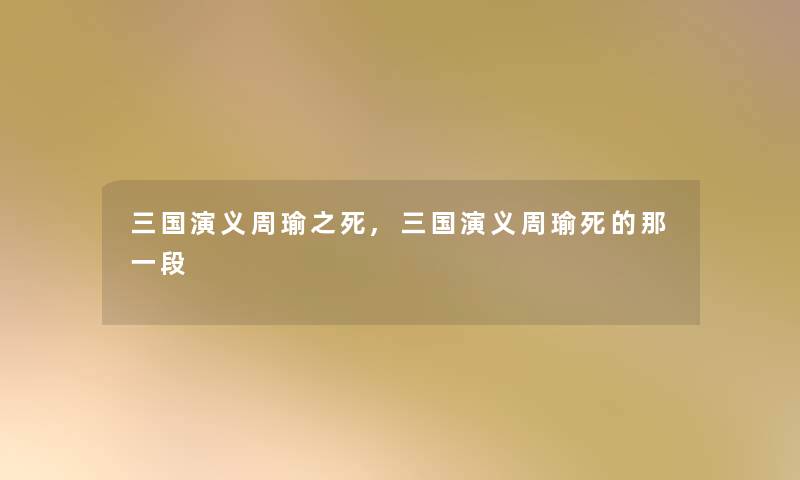 三国演义周瑜之死,三国演义周瑜那一段 三国演义周瑜之死,三国演义周瑜那一段