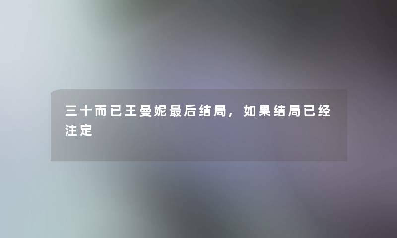 三十而已王曼妮这里要说结局,如果结局已经注定 三十而已王曼妮这里要说结局,如果结局已经注定