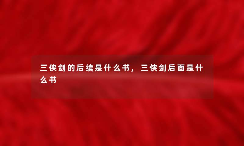 三侠剑的后续是什么书,三侠剑后面是什么书