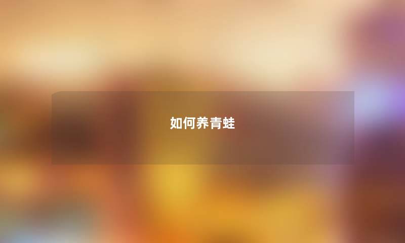如何养青蛙 如何养青蛙