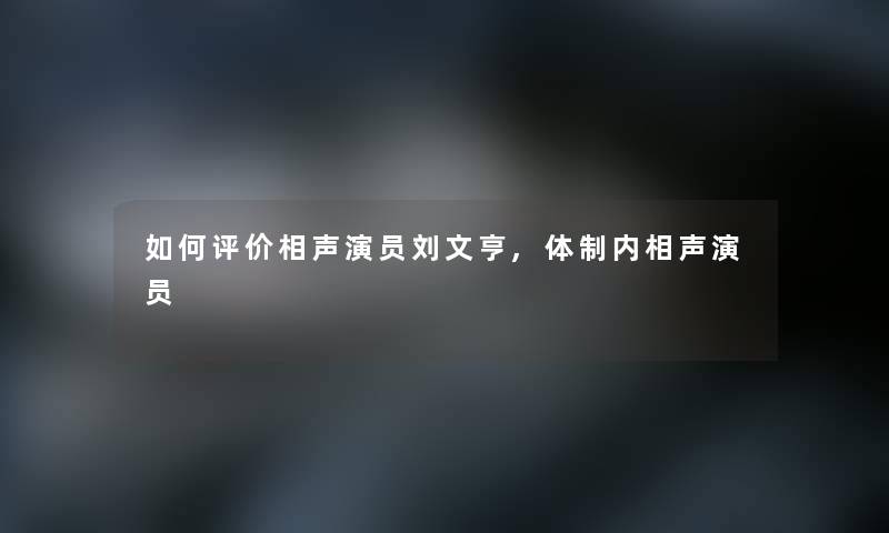 如何评价相声演员刘文亨,体制内相声演员