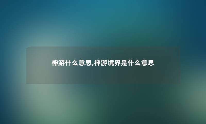 神游什么意思,神游境界是什么意思 神游什么意思,神游境界是什么意思