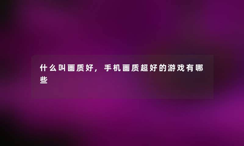 什么叫画质好,手机画质超好的游戏有哪些