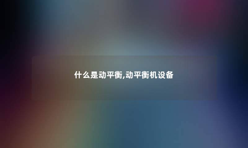 什么是动平衡,动平衡机设备 什么是动平衡,动平衡机设备