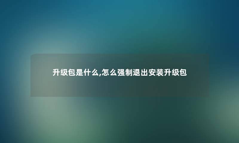升级包是什么,怎么退出安装升级包 升级包是什么,怎么退出安装升级包