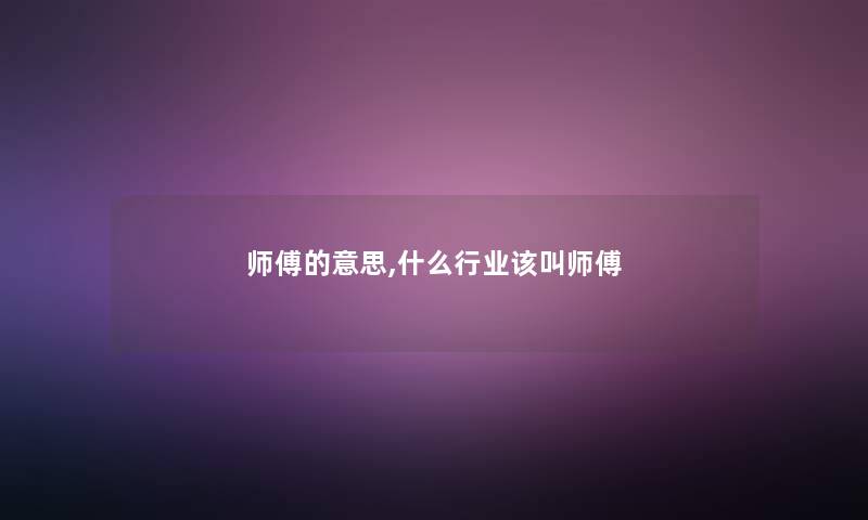 师傅的意思,什么行业该叫师傅