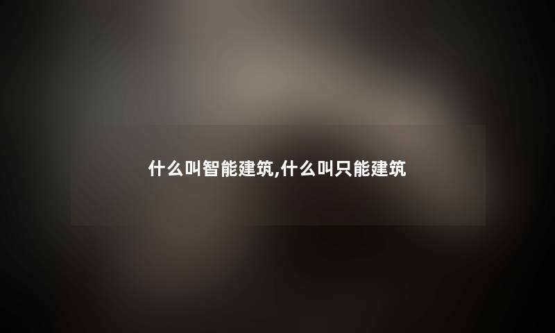 什么叫智能建筑,什么叫只能建筑