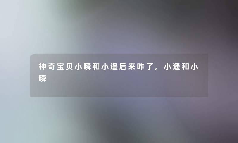 神奇宝贝小瞬和小遥后来咋了,小遥和小瞬