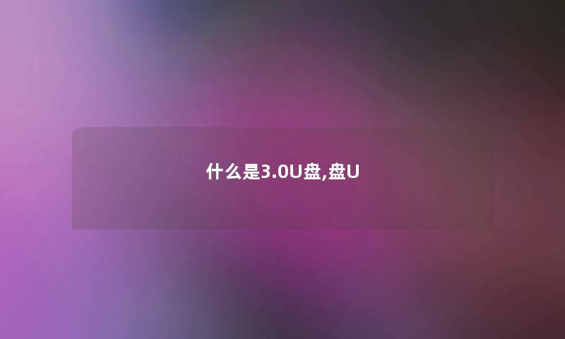 什么是3.0U盘,盘U 什么是3.0U盘,盘U