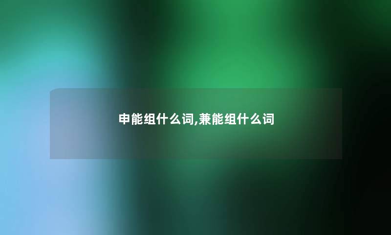 申能组什么词,兼能组什么词 申能组什么词,兼能组什么词