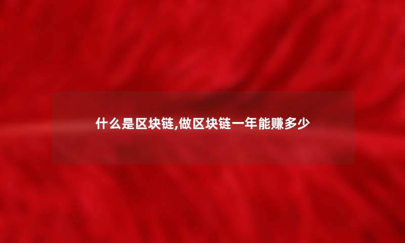 什么是区块链,做区块链一年能赚多少 什么是区块链,做区块链一年能赚多少