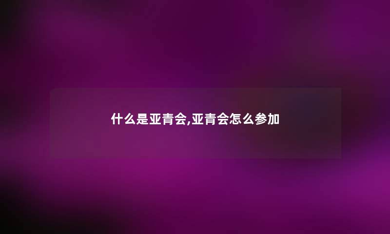 什么是亚青会,亚青会怎么参加