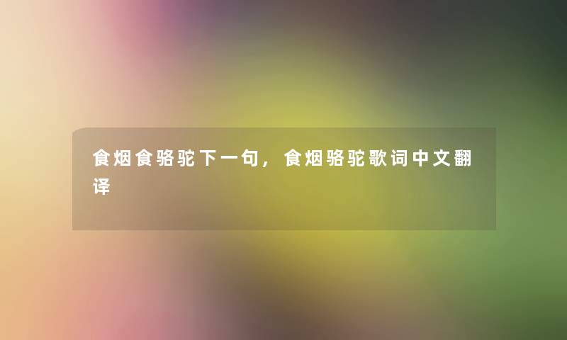 食烟食骆驼下一句,食烟骆驼歌词中文翻译 食烟食骆驼下一句,食烟骆驼歌词中文翻译