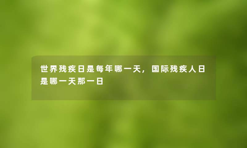 世界残疾日是每年哪一天,国际残疾人日是哪一天那一日 世界残疾日是每年哪一天,国际残疾人日是哪一天那一日