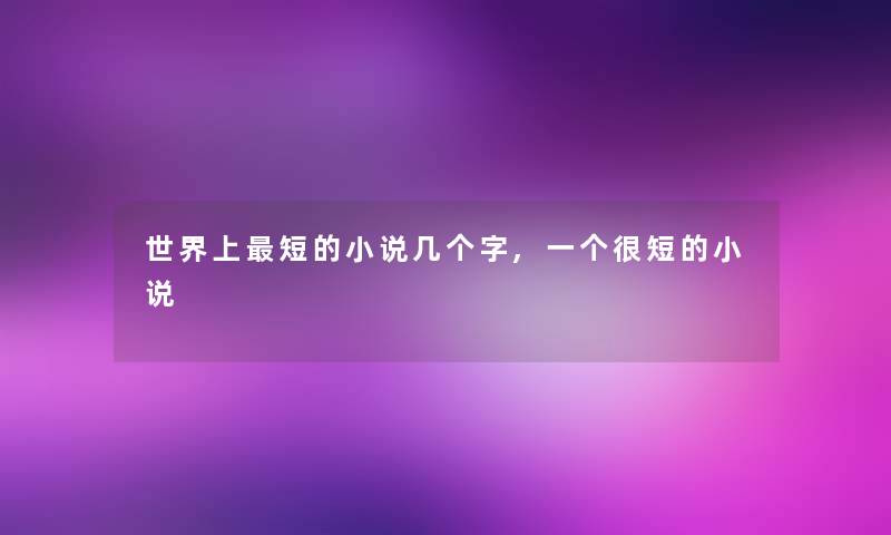 世界上短的小说几个字,一个很短的小说 世界上短的小说几个字,一个很短的小说