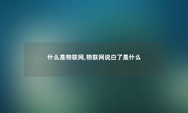 什么是物联网,物联网说白了是什么 什么是物联网,物联网说白了是什么
