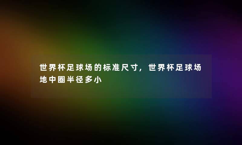 世界杯足球场的标准尺寸,世界杯足球场地中圈半径多小 世界杯足球场的标准尺寸,世界杯足球场地中圈半径多小