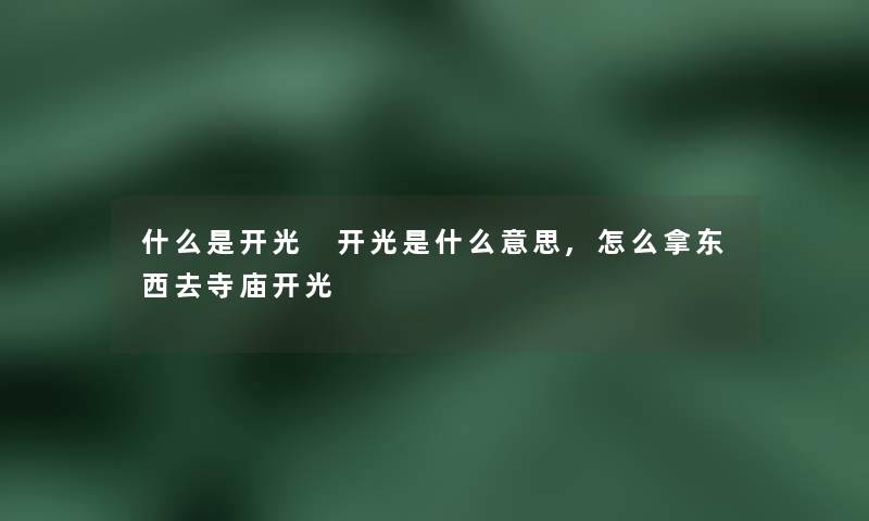 什么是开光 开光是什么意思,怎么拿东西去寺庙开光 什么是开光 开光是什么意思,怎么拿东西去寺庙开光