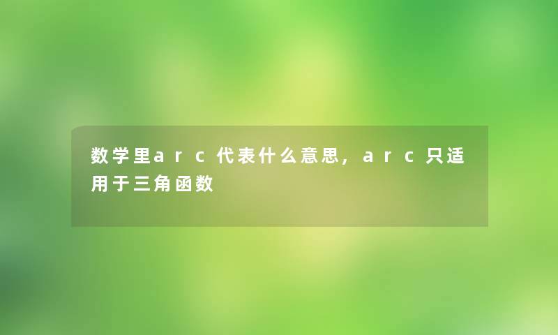 数学里arc代表什么意思,arc只适用于三角函数