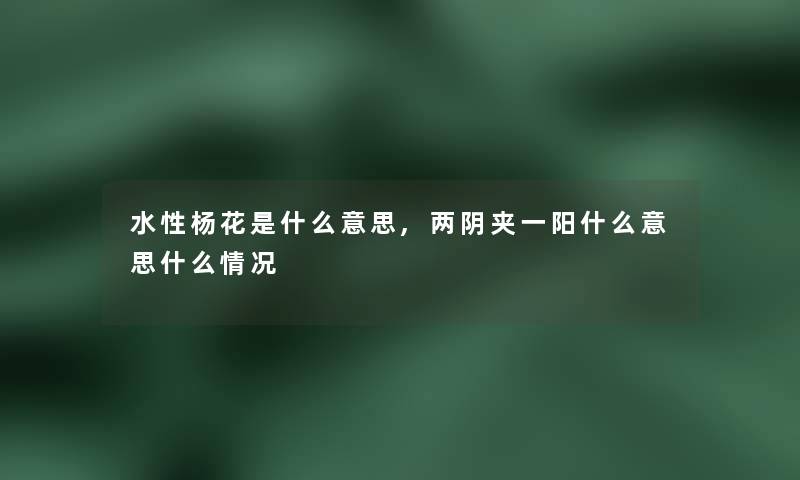 水性杨花是什么意思,两阴夹一阳什么意思什么情况 水性杨花是什么意思,两阴夹一阳什么意思什么情况