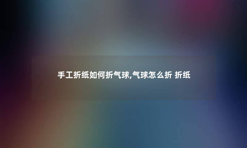手工折纸如何折气球,气球怎么折 折纸