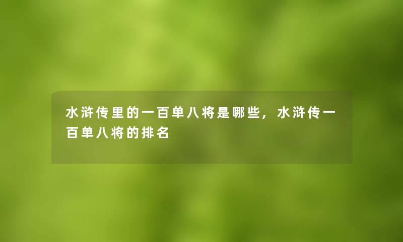 水浒传里的一百单八将是哪些,水浒传一百单八将的推荐 水浒传里的一百单八将是哪些,水浒传一百单八将的推荐