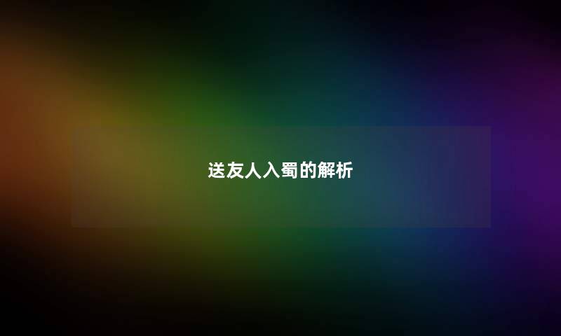 送友人入蜀的解析 送友人入蜀的解析