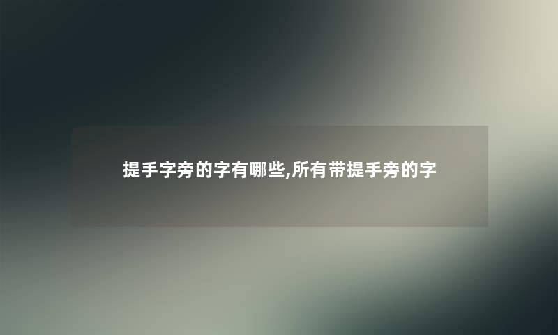 提手字旁的字有哪些,所有带提手旁的字 提手字旁的字有哪些,所有带提手旁的字