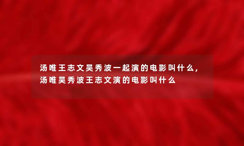 汤唯王志文吴秀波一起演的电影叫什么,汤唯吴秀波王志文演的电影叫什么 汤唯王志文吴秀波一起演的电影叫什么,汤唯吴秀波王志文演的电影叫什么