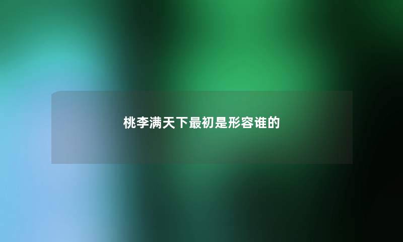 桃李满天下初是形容谁的 桃李满天下初是形容谁的