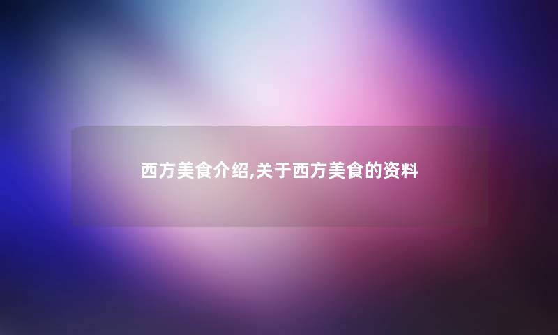 西方美食介绍,关于西方美食的资料 西方美食介绍,关于西方美食的资料