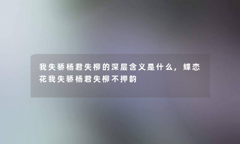 我失骄杨君失柳的深层含义是什么,蝶恋花我失骄杨君失柳不押韵 我失骄杨君失柳的深层含义是什么,蝶恋花我失骄杨君失柳不押韵