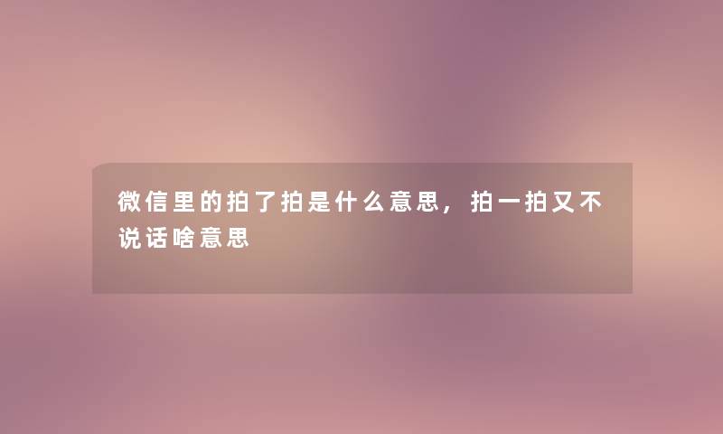 微信里的拍了拍是什么意思,拍一拍又不说话啥意思 微信里的拍了拍是什么意思,拍一拍又不说话啥意思