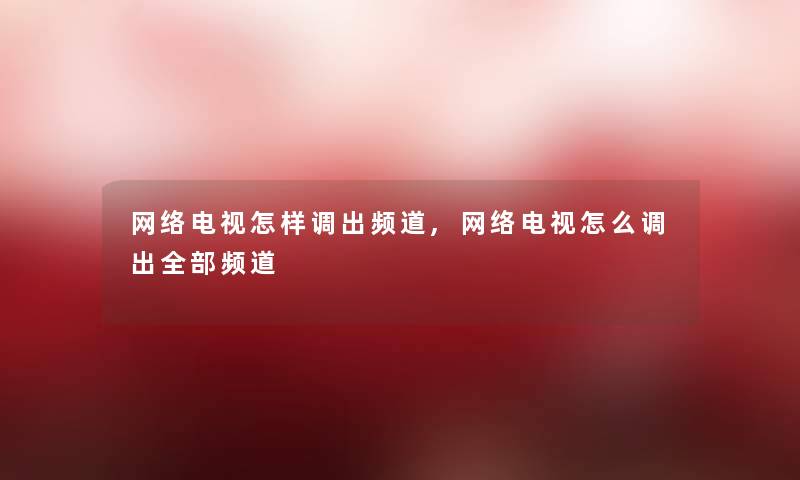 网络电视怎样调出频道,网络电视怎么调出整理的频道 网络电视怎样调出频道,网络电视怎么调出整理的频道