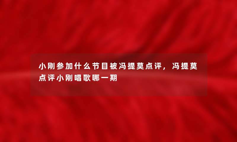 小刚参加什么节目被冯提莫点评,冯提莫点评小刚唱歌哪一期 小刚参加什么节目被冯提莫点评,冯提莫点评小刚唱歌哪一期