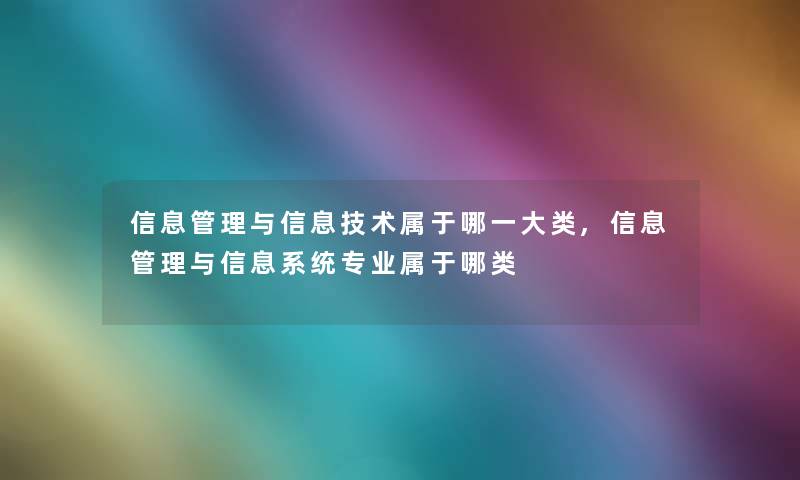 信息管理与信息技术属于哪一大类,信息管理与信息系统专业属于哪类 信息管理与信息技术属于哪一大类,信息管理与信息系统专业属于哪类
