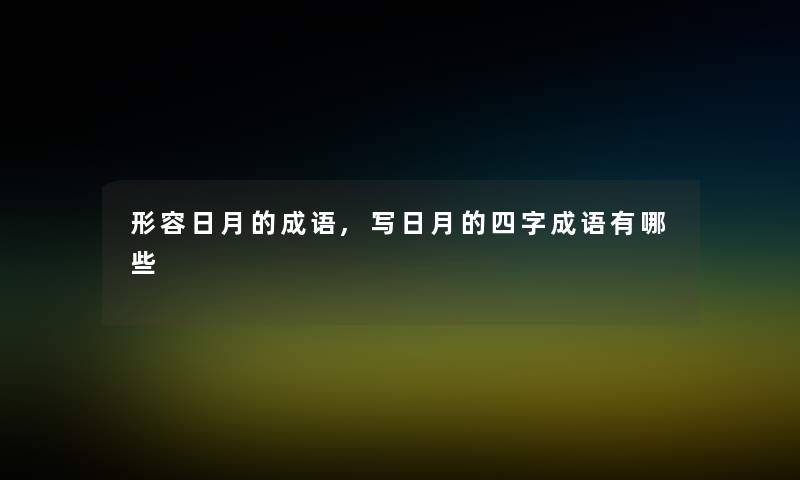 形容日月的成语,写日月的四字成语有哪些 形容日月的成语,写日月的四字成语有哪些
