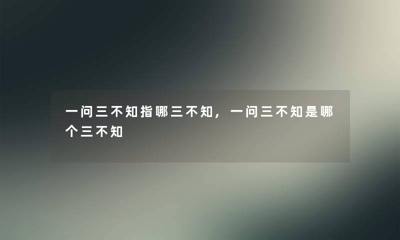 一问三不知指哪三不知,一问三不知是哪个三不知 一问三不知指哪三不知,一问三不知是哪个三不知