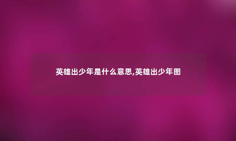 英雄出少年是什么意思,英雄出少年图 英雄出少年是什么意思,英雄出少年图