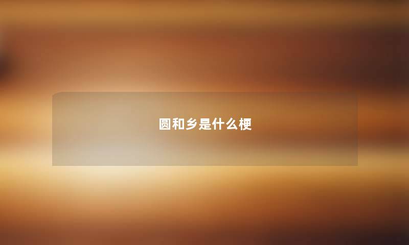 圆和乡是什么梗 圆和乡是什么梗